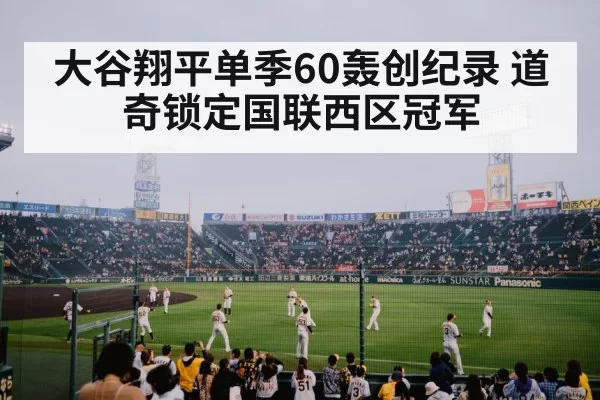 大谷翔平单季60轰创纪录 道奇锁定国联西区冠军