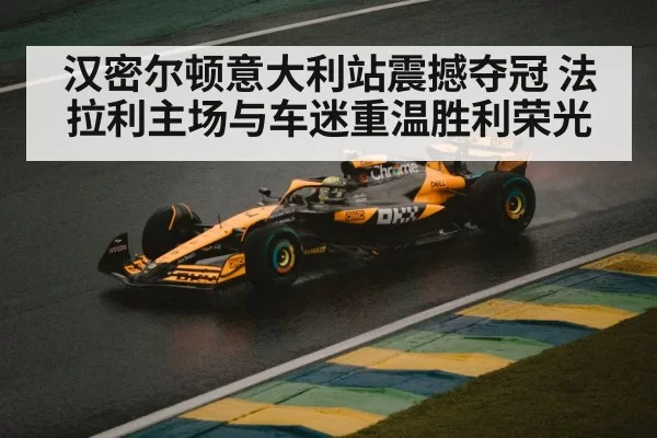 汉密尔顿意大利站震撼夺冠 法拉利主场与车迷重温胜利荣光