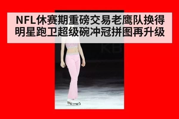 NFL休赛期重磅交易老鹰队换得明星跑卫超级碗冲冠拼图再升级