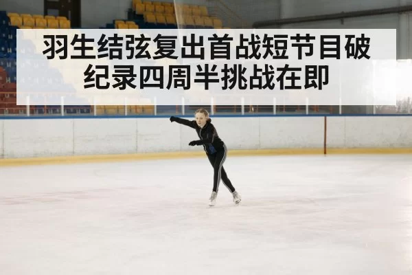 羽生结弦复出首战短节目破纪录四周半挑战在即