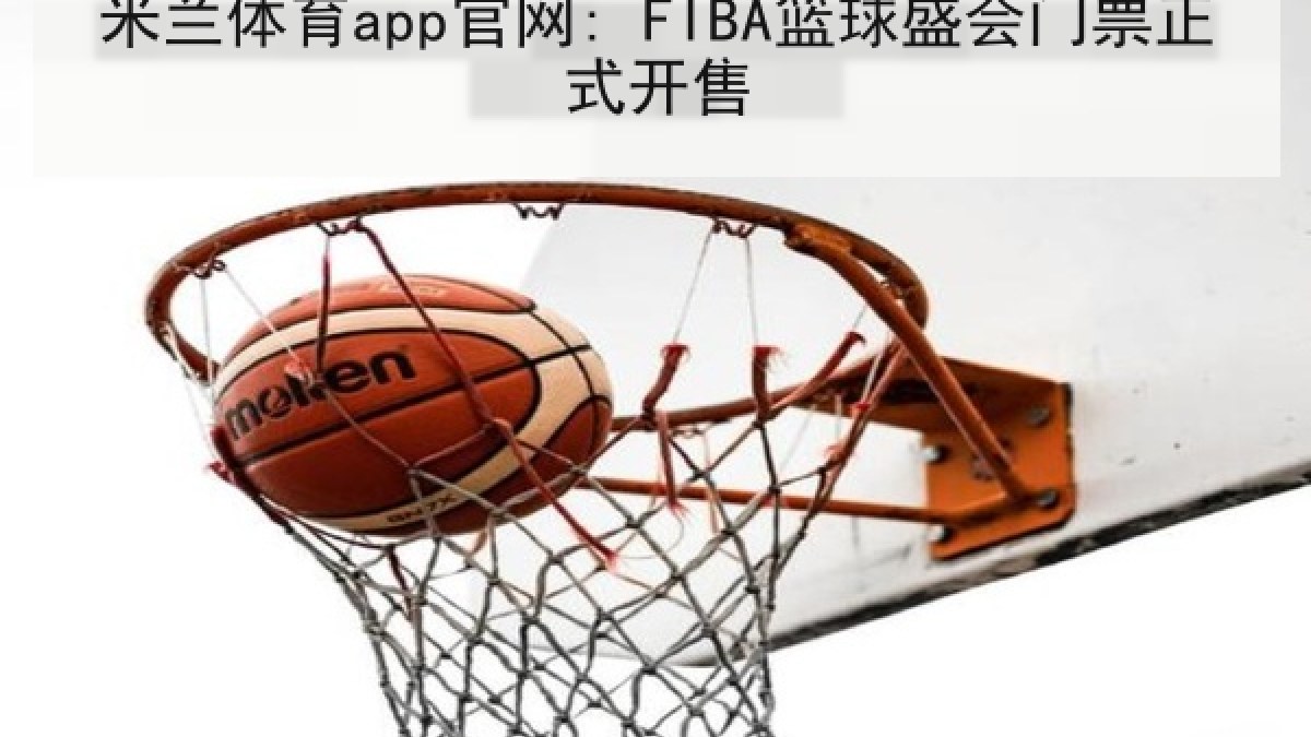 米兰体育app官网: FIBA篮球盛会门票正式开售