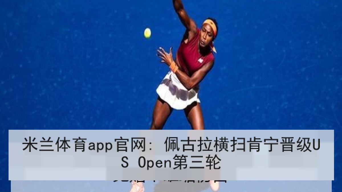 米兰体育app官网: 佩古拉横扫肯宁晋级US Open第三轮 米兰体育app官网: 佩古拉横扫肯宁晋级US Open第三轮