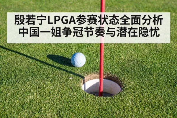 殷若宁LPGA参赛状态全面分析 中国一姐争冠节奏与潜在隐忧