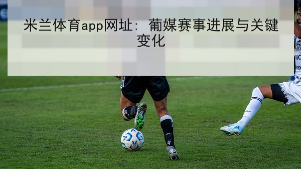 米兰体育app网址: 葡媒赛事进展与关键变化
