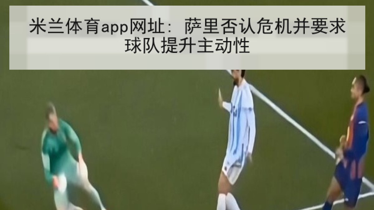米兰体育app网址: 萨里否认危机并要求球队提升主动性 米兰体育app网址: 萨里否认危机并要求球队提升主动性